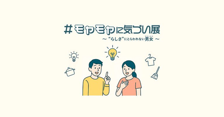 「#モヤモヤに気づい展」 ～“らしさ”にとらわれない男女（わたしたち）～